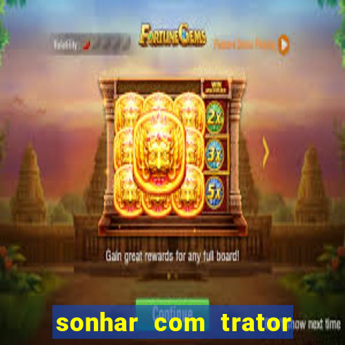 sonhar com trator que bicho jogar